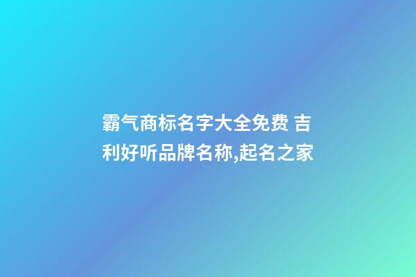 霸气商标名字大全免费 吉利好听品牌名称,起名之家-第1张-商标起名-玄机派